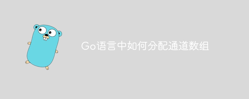 Go语言中如何分配通道数组