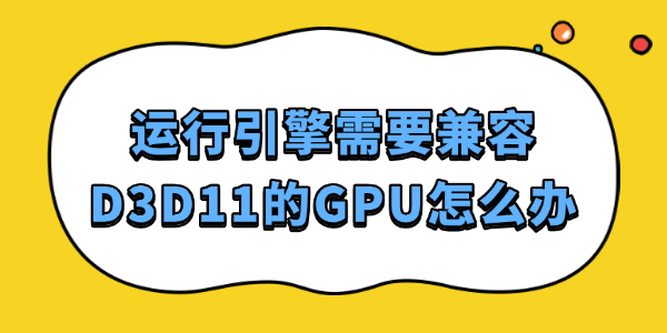 运行引擎需D3D11兼容GPU？这样解决最靠谱！