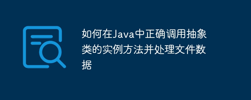 如何在Java中正确调用抽象类的实例方法并处理文件数据