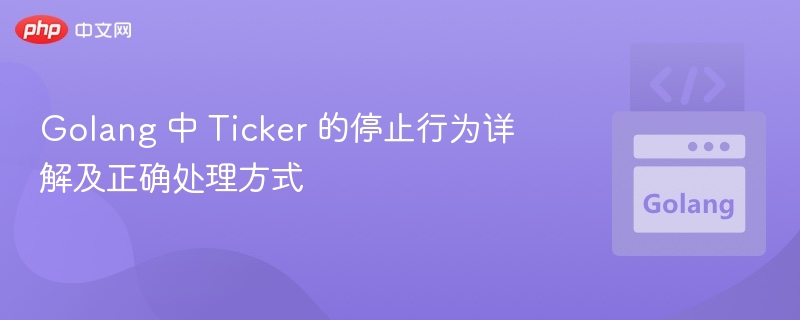Golang 中 Ticker 的停止行为详解及正确处理方式