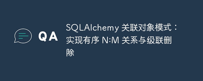 SQLAlchemy 关联对象模式：实现有序 N:M 关系与级联删除