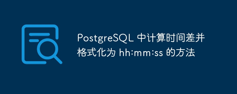 PostgreSQL 中计算时间差并格式化为 hh:mm:ss 的方法