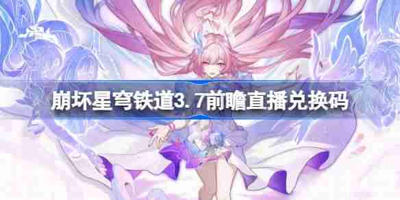 崩坏星穹铁道3.7前瞻直播兑换码是什么-崩铁3.7版本前瞻直播兑换码一览