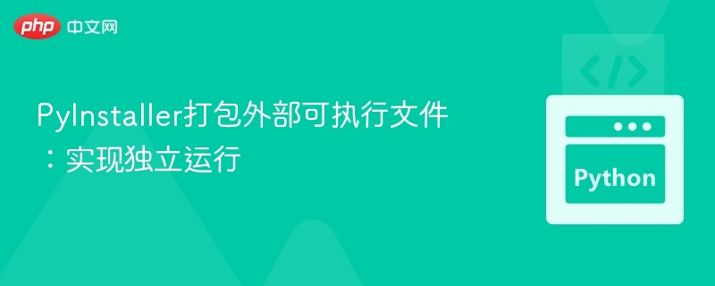 PyInstaller打包外部可执行文件：实现独立运行
