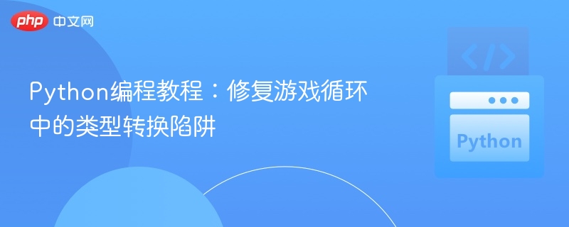 Python编程教程：修复游戏循环中的类型转换陷阱