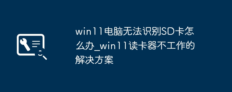 Win11读卡器不工作怎么解决