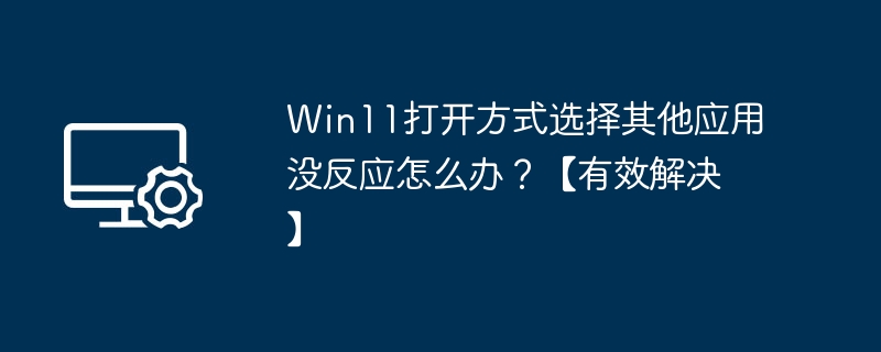 Win11打开方式无反应怎么解决？
