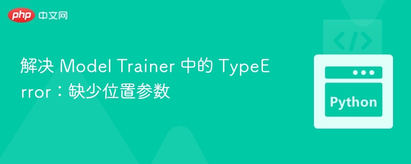 解决 Model Trainer 中的 TypeError：缺少位置参数