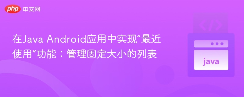 在Java Android应用中实现“最近使用”功能：管理固定大小的列表