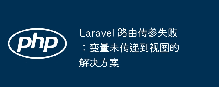 Laravel 路由传参失败:变量未传递到视图的解决方案
