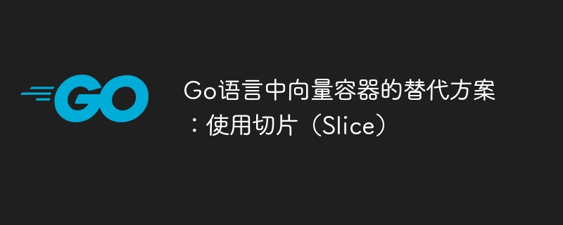 Go语言中向量容器的替代方案:使用切片(Slice)