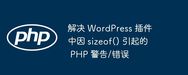 解决 WordPress 插件中因 sizeof() 引起的 PHP 警告/错误
