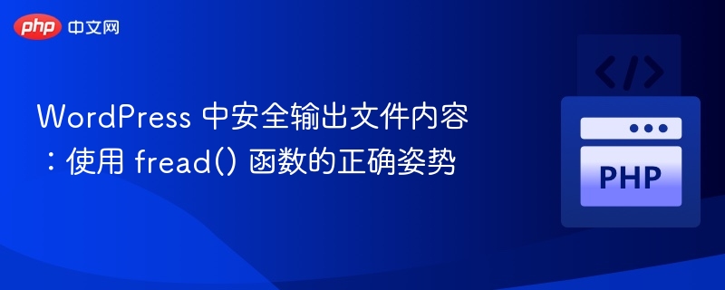 WordPress 中安全输出文件内容：使用 fread() 函数的正确姿势