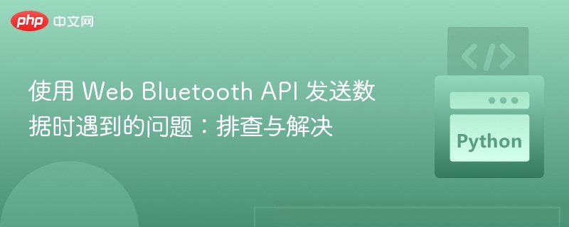 使用 Web Bluetooth API 发送数据时遇到的问题：排查与解决