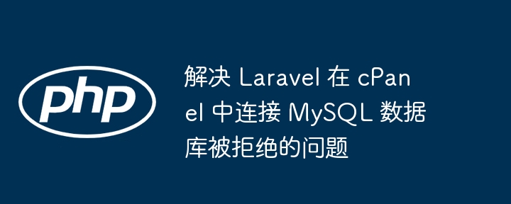 解决 Laravel 在 cPanel 中连接 MySQL 数据库被拒绝的问题