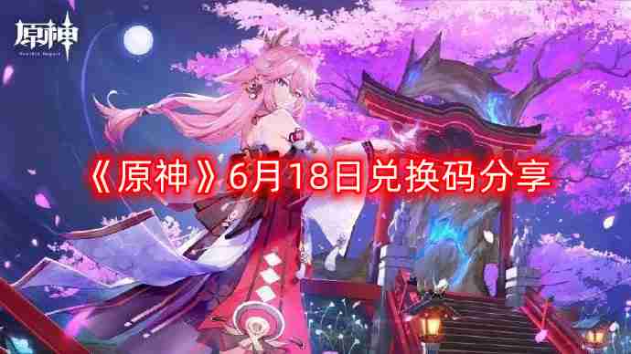 原神6月18日最新兑换码-6月18日兑换码分享
