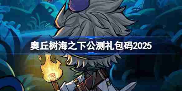 奥丘树海之下公测礼包码大全-奥丘树海之下公测兑换码最新2025