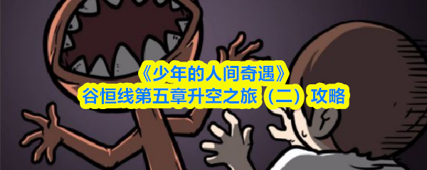 《少年的人间奇遇》谷恒线第五章升空之旅（二）攻略