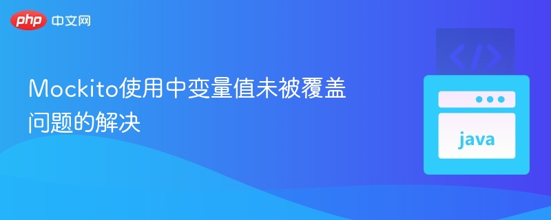 Mockito使用中变量值未被覆盖问题的解决