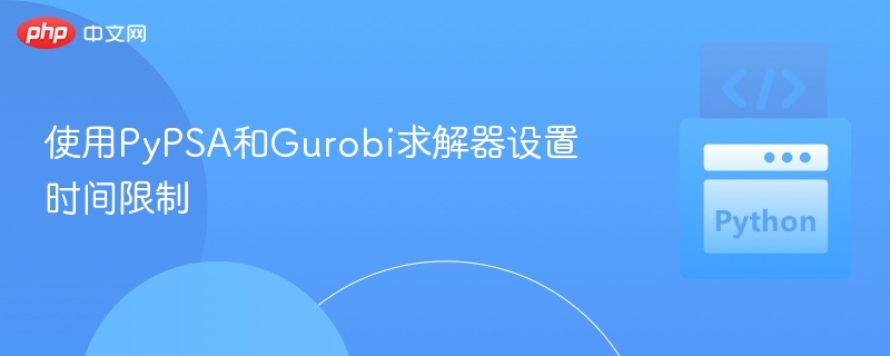 使用PyPSA和Gurobi求解器设置时间限制