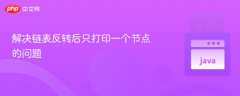 解决链表反转后只打印一个节点的问题