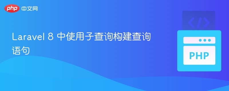 Laravel 8 中使用子查询构建查询语句