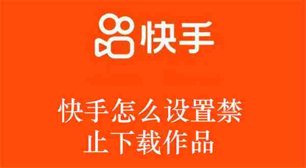 快手怎么设置禁止下载作品