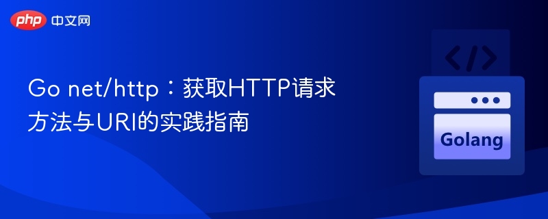 Go net/http:获取HTTP请求方法与URI的实践指南