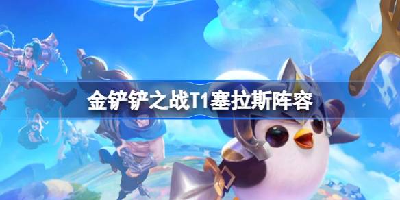 金铲铲T1塞拉斯阵容推荐与玩法解析