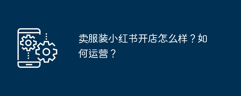 卖服装小红书开店怎么样？如何运营？