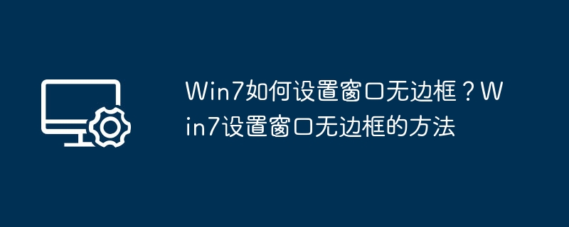 Win7如何设置窗口无边框？Win7设置窗口无边框的方法