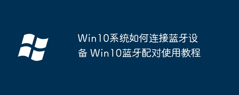 Win10系统如何连接蓝牙设备 Win10蓝牙配对使用教程