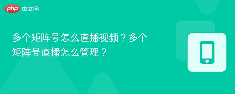 多个矩阵号怎么直播视频？多个矩阵号直播怎么管理？