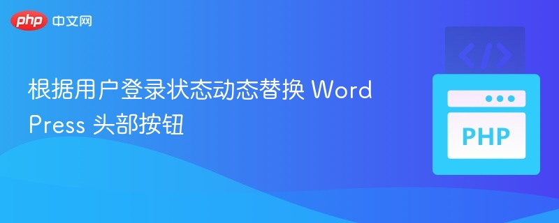 根据用户登录状态动态替换 WordPress 头部按钮