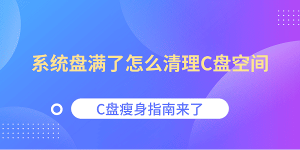 系统盘满了怎么清理？C盘瘦身技巧分享