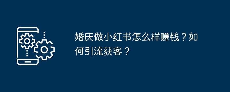 婚庆做小红书怎么样赚钱？如何引流获客？
