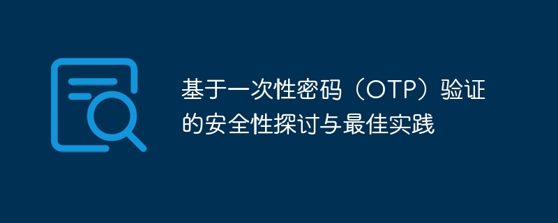 基于一次性密码（OTP）验证的安全性探讨与最佳实践