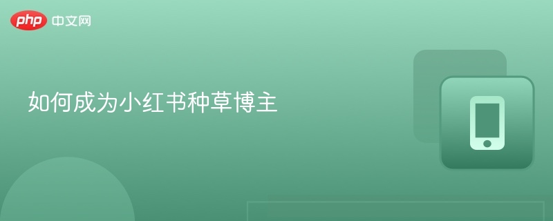 如何成为小红书种草博主