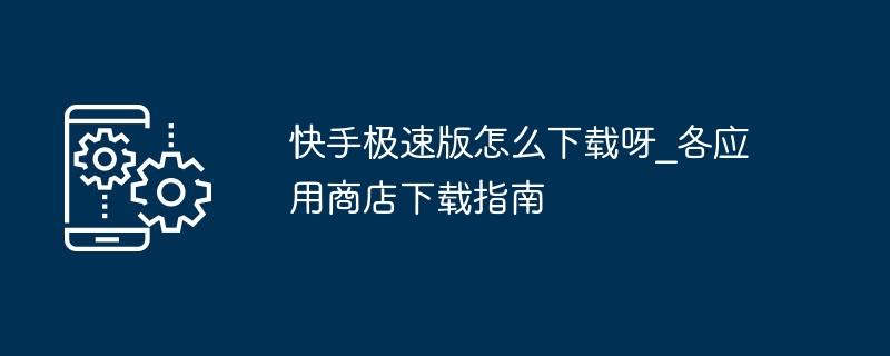 快手极速版怎么下载呀_各应用商店下载指南
