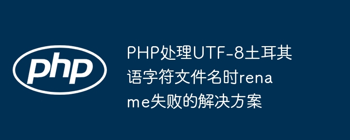 PHP处理UTF-8土耳其语字符文件名时rename失败的解决方案