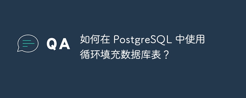 如何在 PostgreSQL 中使用循环填充数据库表？