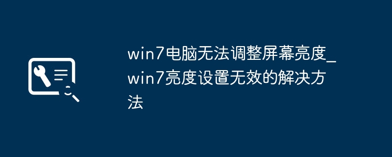 Win7屏幕亮度调不了？解决方法全攻略
