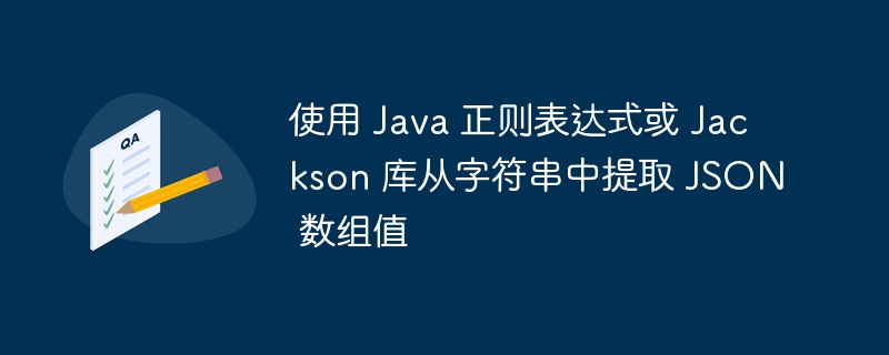 使用 Java 正则表达式或 Jackson 库从字符串中提取 JSON 数组值