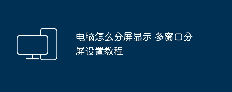 电脑怎么分屏显示 多窗口分屏设置教程