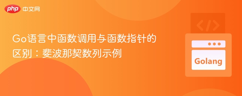 Go语言中函数调用与函数指针的区别：斐波那契数列示例
