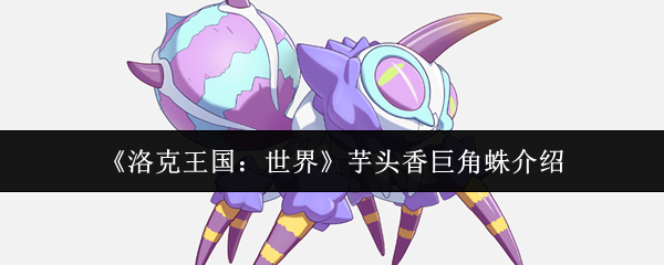 《洛克王国:世界》芋头香巨角蛛介绍