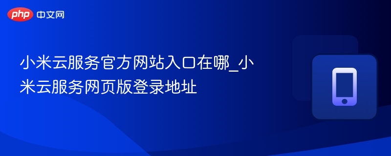 小米云服务官方网站入口在哪_小米云服务网页版登录地址