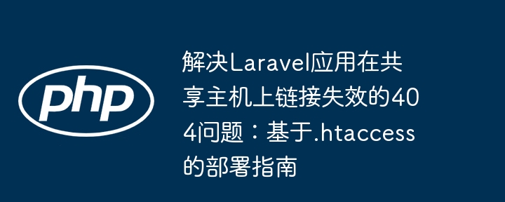 解决Laravel应用在共享主机上链接失效的404问题：基于.htaccess的部署指南