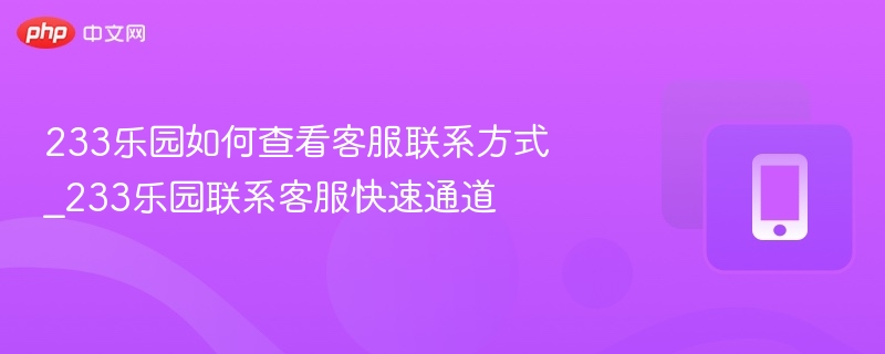 233乐园如何查看客服联系方式_233乐园联系客服快速通道