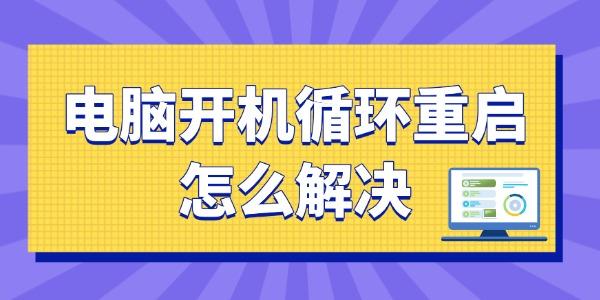 电脑开机无限重启怎么解决？一篇学会！